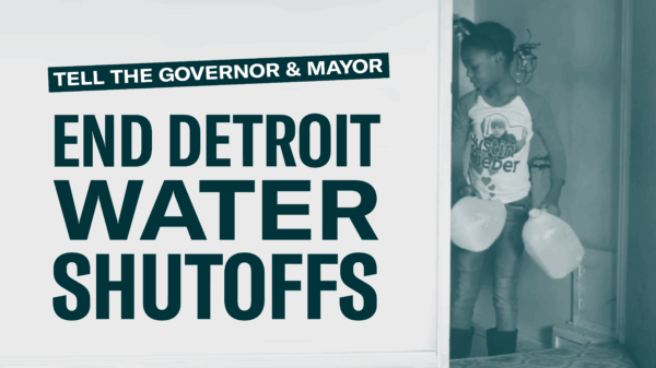 Tell the Governor and Mayor: End Detroit Water Shutoffs