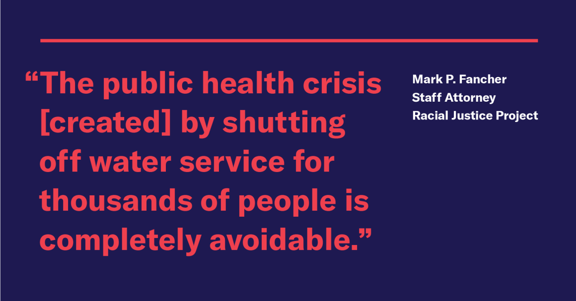 “The public health crisis DWSD creates by shutting off water service for thousands of people is completely avoidable,” said Mark P. Fancher, staff attorney for the ACLU of Michigan’s Racial Justice Project.